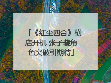 《红尘四合》横店开机 张子璇角色突破引期待