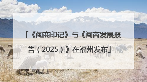 《闽商印记》与《闽商发展报告（2025）》在福州发布