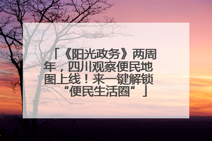 《阳光政务》两周年，四川观察便民地图上线！来一键解锁“便民生活圈”