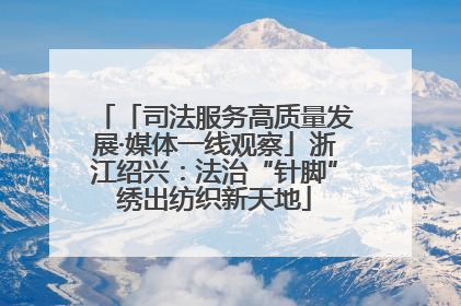 「司法服务高质量发展·媒体一线观察」浙江绍兴：法治“针脚”绣出纺织新天地