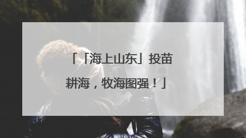 「海上山东」投苗耕海，牧海图强！