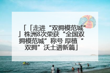 「走进“双拥模范城”」株洲8次荣获“全国双拥模范城”称号 厚植“双拥”沃土谱新篇
