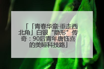「青春华章·重走西北角」白银“隐形”传奇：90后青年唐钰喜的美瞳科技路