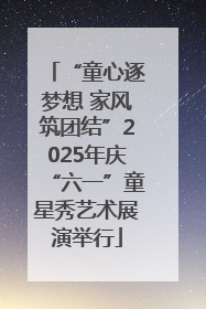 “童心逐梦想 家风筑团结”2025年庆“六一”童星秀艺术展演举行