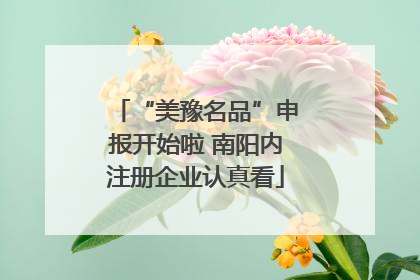 “美豫名品”申报开始啦 南阳内注册企业认真看