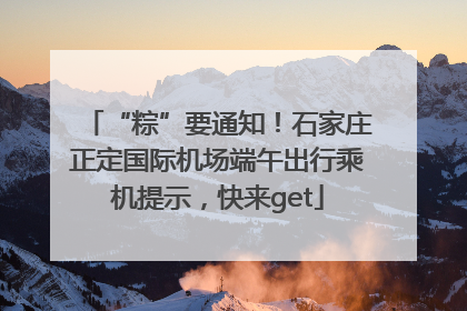 “粽”要通知！石家庄正定国际机场端午出行乘机提示，快来get