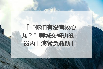 “你们有没有救心丸？”聊城交警执勤岗内上演紧急救助