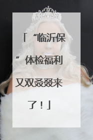 “临沂保”体检福利又双叒叕来了！