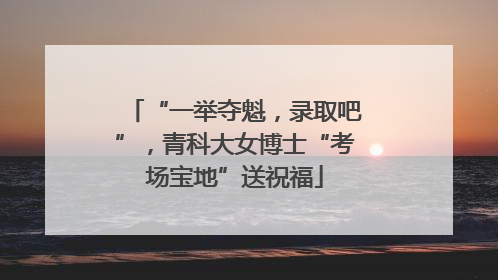 “一举夺魁，录取吧”，青科大女博士“考场宝地”送祝福