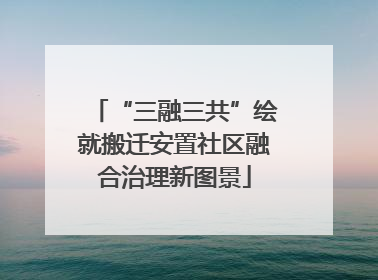 “三融三共”绘就搬迁安置社区融合治理新图景