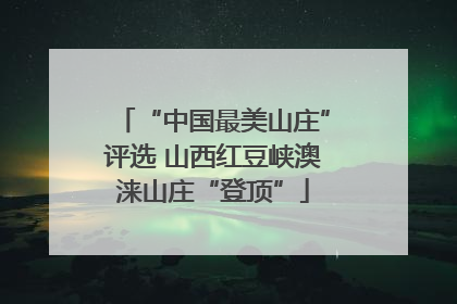 “中国最美山庄”评选 山西红豆峡澳涞山庄“登顶”