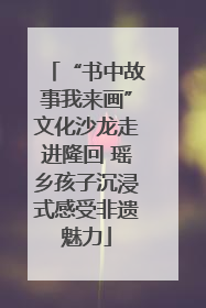 “书中故事我来画”文化沙龙走进隆回 瑶乡孩子沉浸式感受非遗魅力
