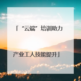“云端”培训助力产业工人技能提升