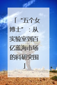 “五个女博士”：从实验室到百亿蓝海市场的科研突围