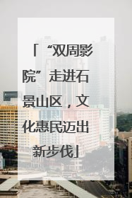 “双周影院”走进石景山区，文化惠民迈出新步伐
