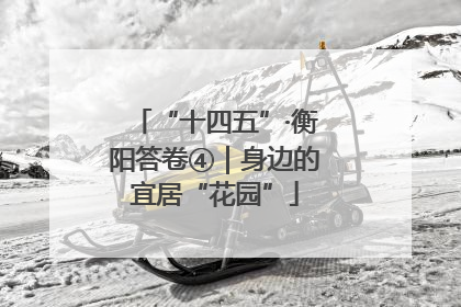 “十四五”·衡阳答卷④｜身边的宜居“花园”