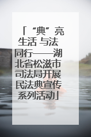 “典”亮生活 与法同行——湖北省松滋市司法局开展民法典宣传系列活动