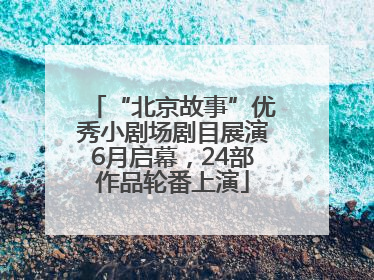 “北京故事”优秀小剧场剧目展演6月启幕，24部作品轮番上演