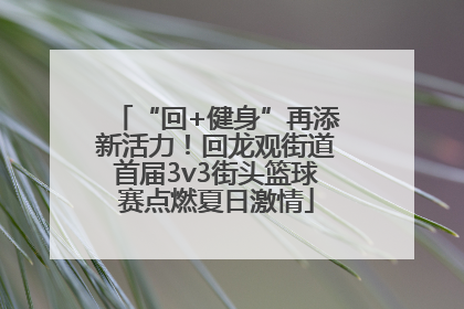 “回+健身”再添新活力！回龙观街道首届3v3街头篮球赛点燃夏日激情