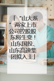 “山大系”两家上市公司控股股东将生变！山东国投、山东高速集团拟入主