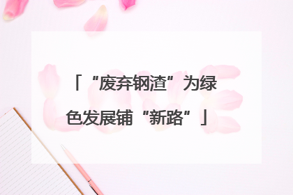 “废弃钢渣”为绿色发展铺“新路”