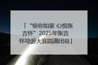 “懂你如家 心悦张吉怀”2025年张吉怀导游大赛圆满闭幕