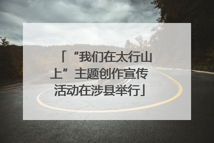 “我们在太行山上”主题创作宣传活动在涉县举行