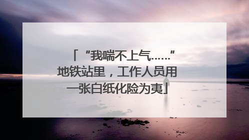 “我喘不上气……”地铁站里，工作人员用一张白纸化险为夷
