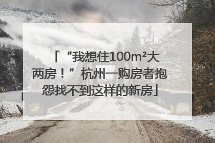 “我想住100m²大两房！”杭州一购房者抱怨找不到这样的新房