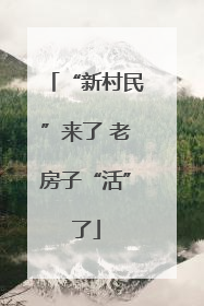 “新村民”来了 老房子“活”了