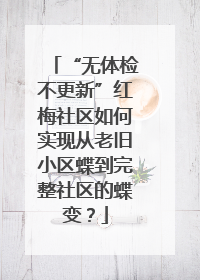 “无体检不更新”红梅社区如何实现从老旧小区蝶到完整社区的蝶变？
