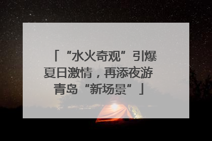 “水火奇观”引爆夏日激情，再添夜游青岛“新场景”