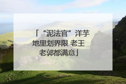 “泥法官”洋芋地里划界限 老王老郭都满意