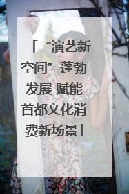 “演艺新空间”蓬勃发展 赋能首都文化消费新场景