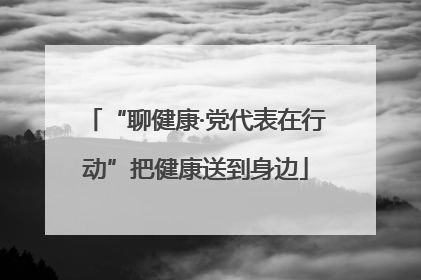 “聊健康·党代表在行动”把健康送到身边