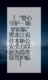 “警心守护・助梦起航”黑龙江省佳木斯公安全力以赴为高考保驾护航