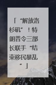 “解放洛杉矶”！特朗普令三部长联手“结束移民暴乱”