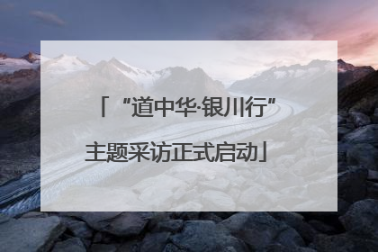 “道中华·银川行”主题采访正式启动