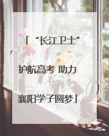 “长江卫士”护航高考 助力襄阳学子圆梦