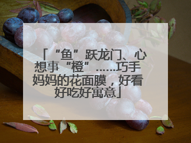 “鱼”跃龙门、心想事“橙”……巧手妈妈的花面膜，好看好吃好寓意