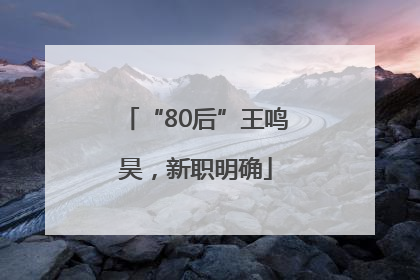 “80后”王鸣昊，新职明确