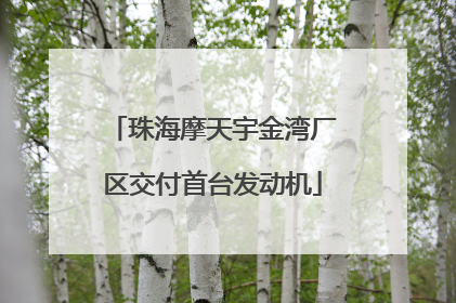 珠海摩天宇金湾厂区交付首台发动机