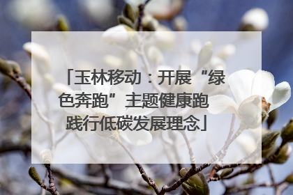 玉林移动：开展“绿色奔跑”主题健康跑 践行低碳发展理念