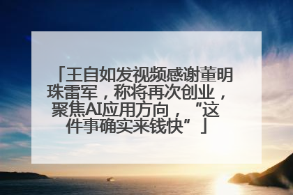 王自如发视频感谢董明珠雷军，称将再次创业，聚焦AI应用方向，“这件事确实来钱快”