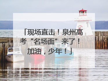 现场直击！泉州高考“名场面”来了！加油，少年！