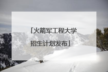 火箭军工程大学招生计划发布