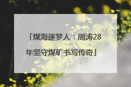 煤海逐梦人：周涛28年坚守煤矿书写传奇