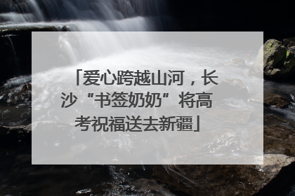爱心跨越山河，长沙“书签奶奶”将高考祝福送去新疆