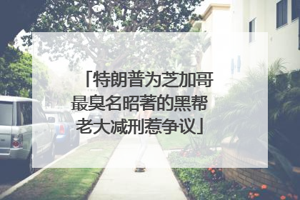 特朗普为芝加哥最臭名昭著的黑帮老大减刑惹争议