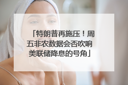 特朗普再施压！周五非农数据会否吹响美联储降息的号角